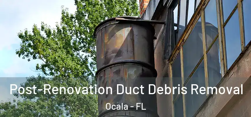 Post-Renovation Duct Debris Removal Ocala - FL